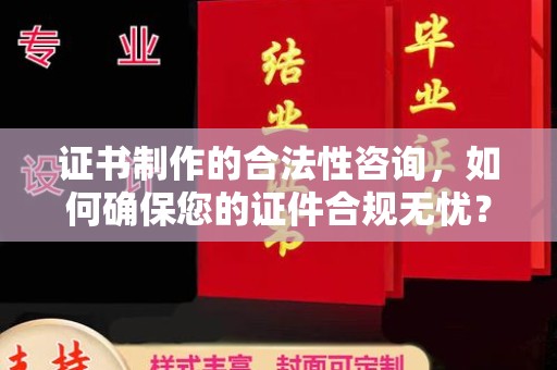 浦城证书制作的合法性咨询，如何确保您的证件合规无忧？